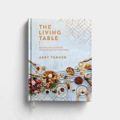 Abby Turner - The Living Table: Recipes and Devotions for Everyday Get-Togethers - Michigan Southern Charm